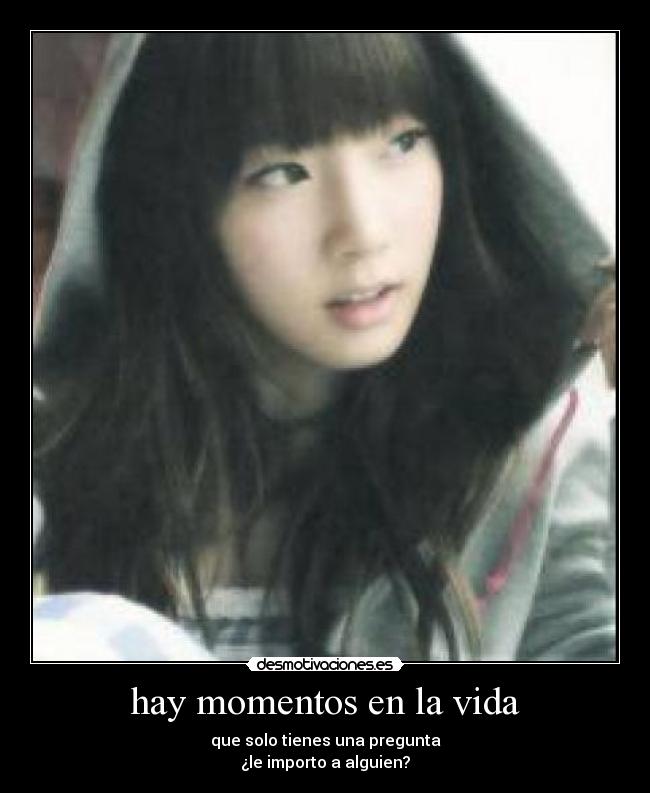 hay momentos en la vida - que solo tienes una pregunta
¿le importo a alguien?