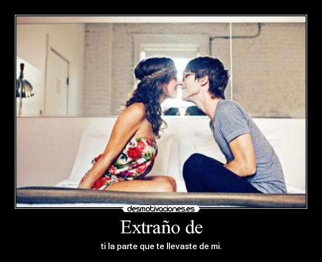 Extraño de - ti la parte que te llevaste de mi.