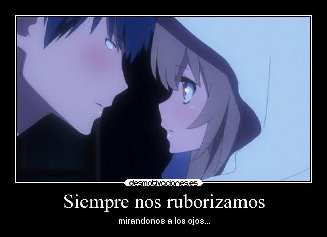 Siempre nos ruborizamos - mirandonos a los ojos...