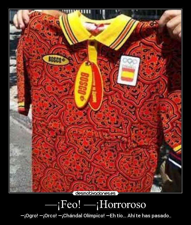 —¡Feo! —¡Horroroso - —¡Ogro! —¡Orco! —¡Chándal Olímpico! —Eh tío... Ahí te has pasado..