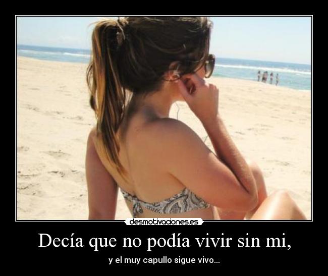 Decía que no podía vivir sin mi, -