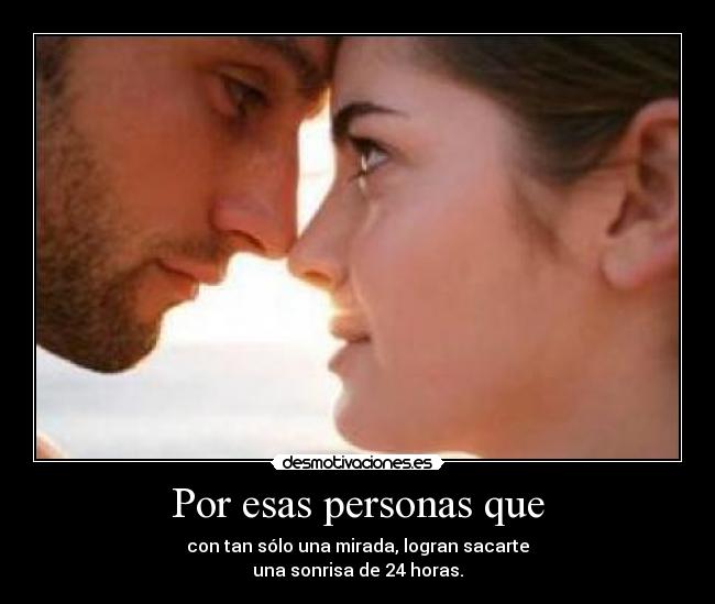 Por esas personas que - con tan sólo una mirada, logran sacarte
una sonrisa de 24 horas.