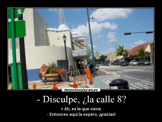 - Disculpe, ¿la calle 8? - + Ah, es la que viene.
- Entonces aquí la espero, ¡gracias!