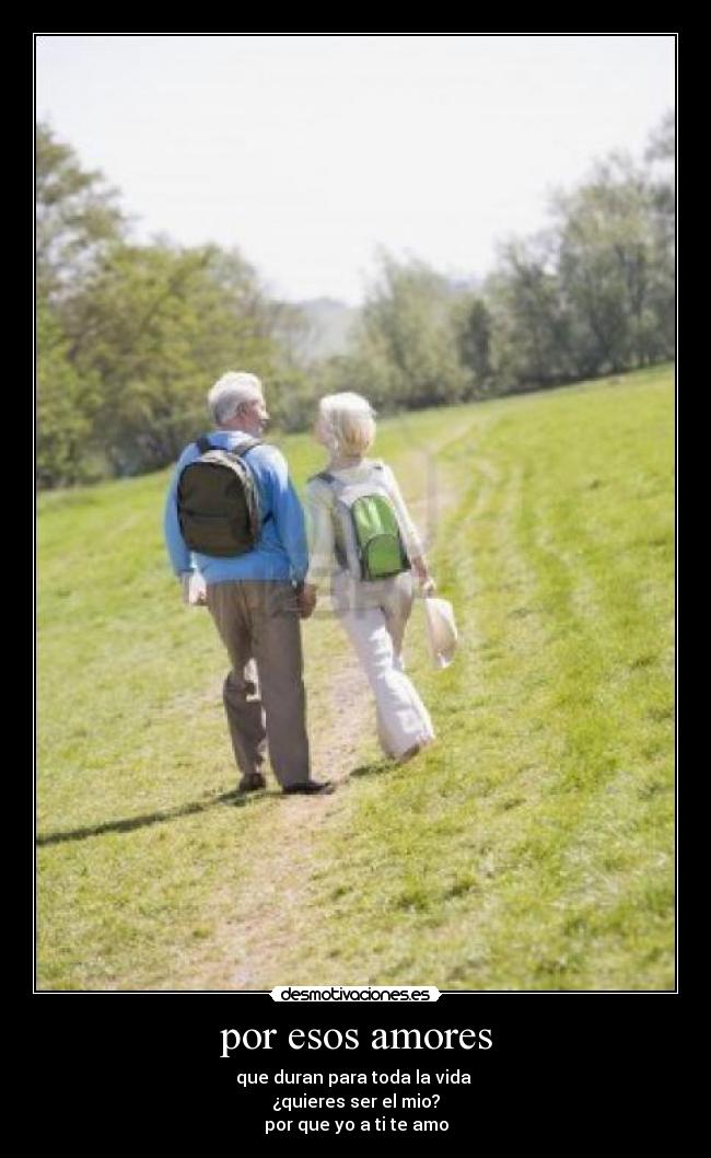 por esos amores - que duran para toda la vida
¿quieres ser el mio?
por que yo a ti te amo