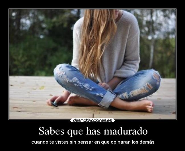 Sabes que has madurado - cuando te vistes sin pensar en que opinaran los demás