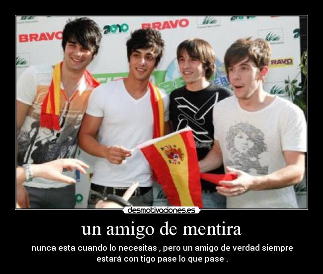 un amigo de mentira - nunca esta cuando lo necesitas , pero un amigo de verdad siempre
estará con tigo pase lo que pase .