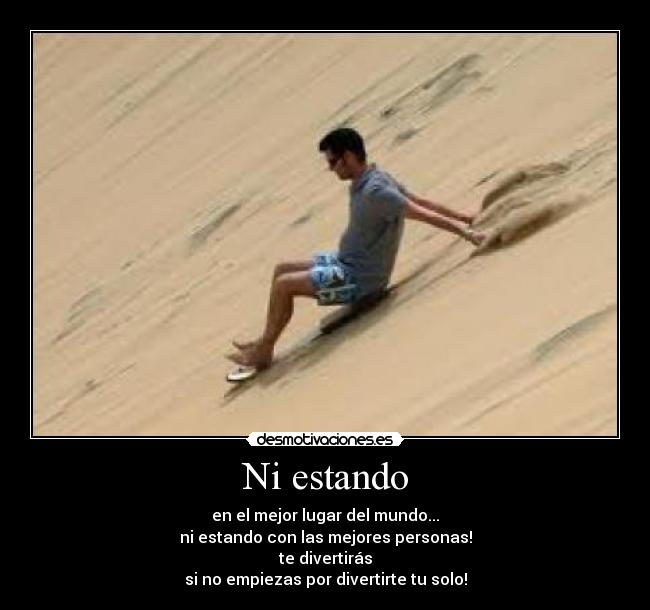 Ni estando - en el mejor lugar del mundo...
ni estando con las mejores personas!
te divertirás
si no empiezas por divertirte tu solo!