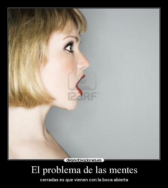 El problema de las mentes - cerradas es que vienen con la boca abierta