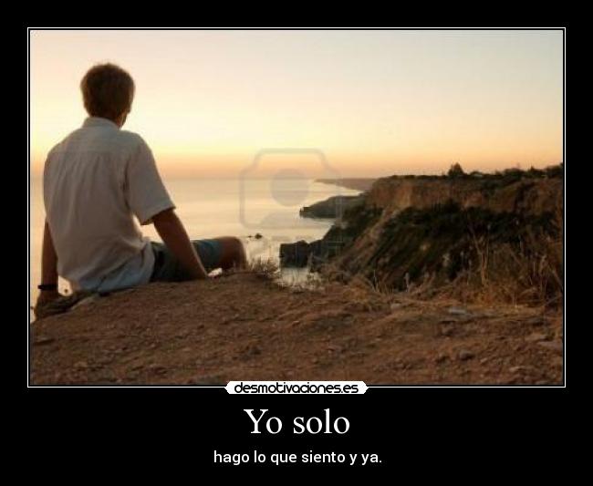 Yo solo - hago lo que siento y ya.