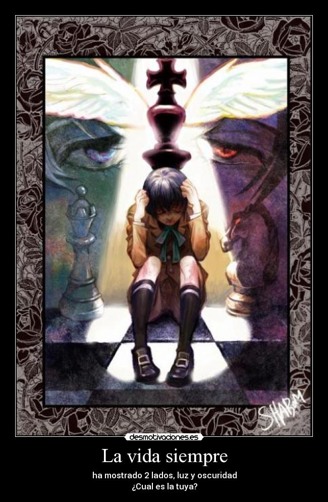 La vida siempre - ha mostrado 2 lados, luz y oscuridad
¿Cual es la tuya?