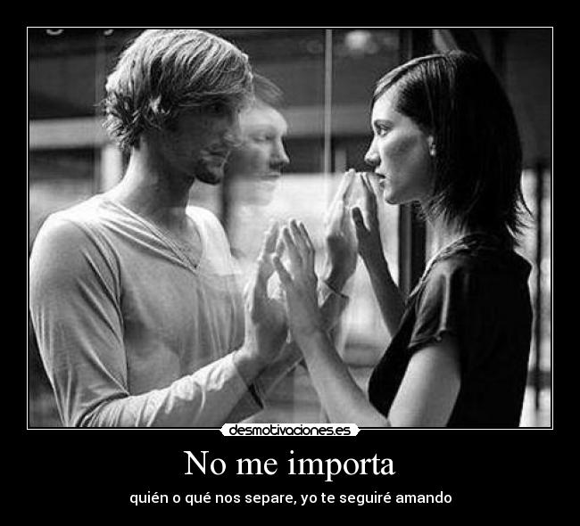 No me importa - quién o qué nos separe, yo te seguiré amando