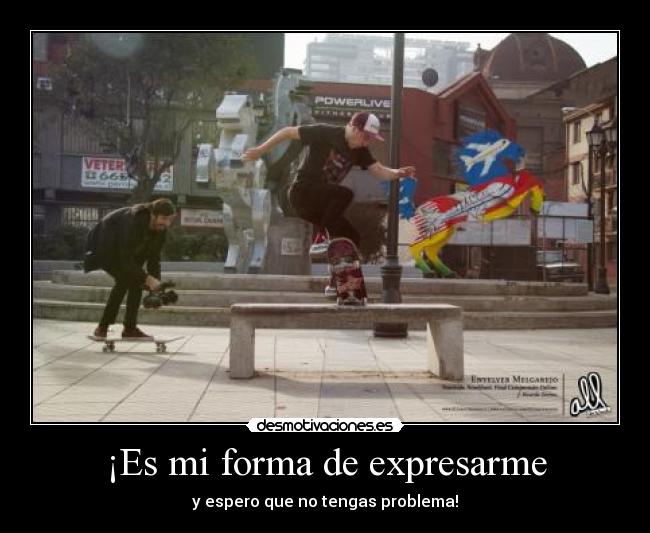 ¡Es mi forma de expresarme - y espero que no tengas problema!