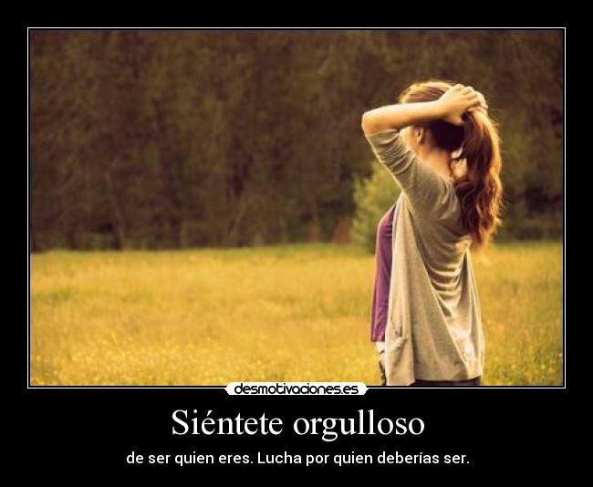 Siéntete orgulloso - de ser quien eres. Lucha por quien deberías ser.