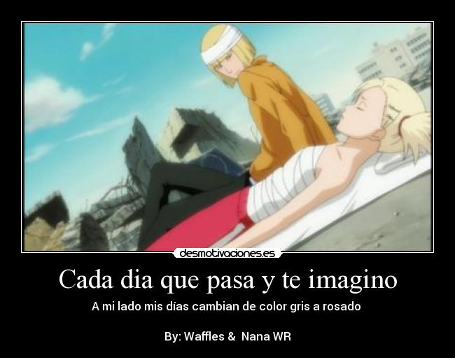 Cada dia que pasa y te imagino - A mi lado mis días cambian de color gris a rosado 

By: Waffles &  Nana WR