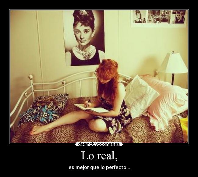 Lo real, - es mejor que lo perfecto...