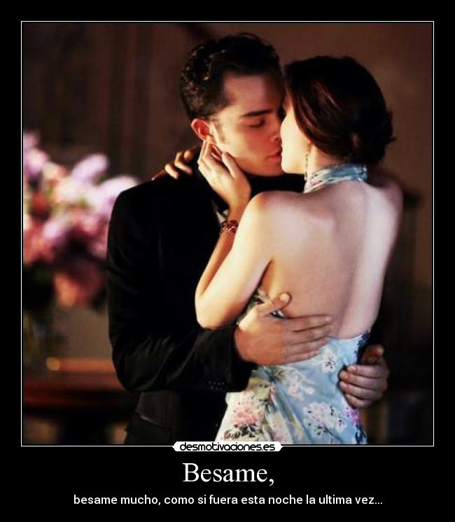 Besame, - besame mucho, como si fuera esta noche la ultima vez...