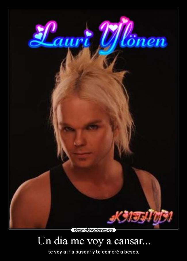 Un dia me voy a cansar... - te voy a ir a buscar y te comeré a besos.