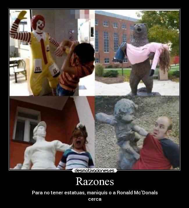 Razones - Para no tener estatuas, maniquís o a Ronald McDonals
cerca