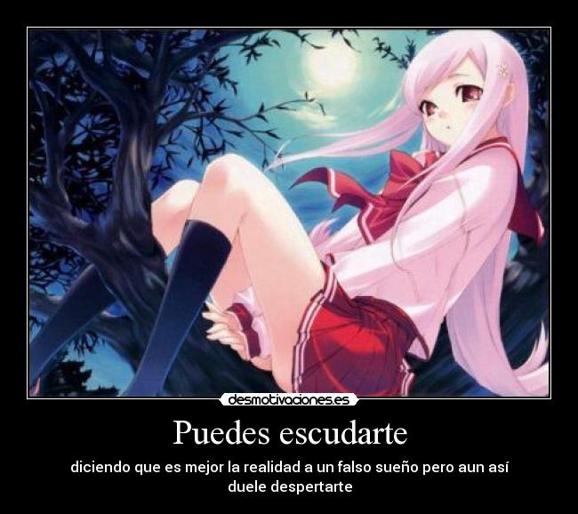 Puedes escudarte - diciendo que es mejor la realidad a un falso sueño pero aun así duele despertarte