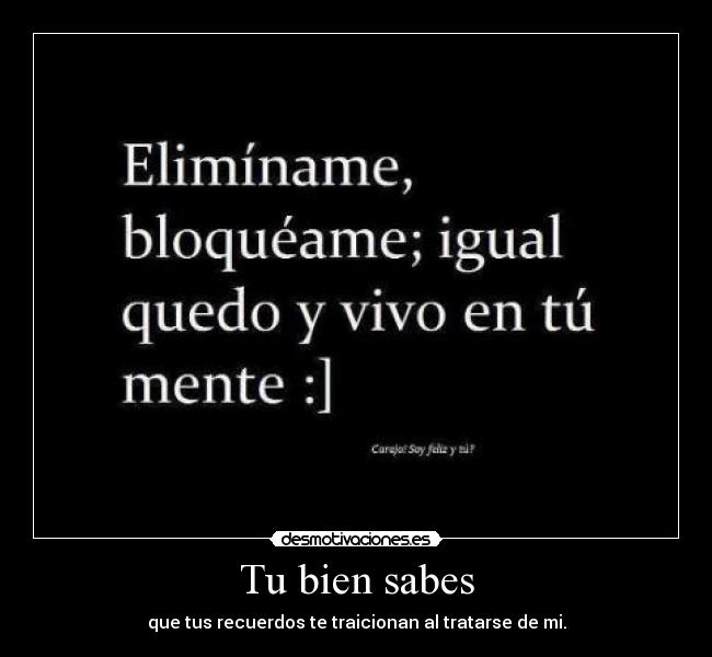 Tu bien sabes - que tus recuerdos te traicionan al tratarse de mi.