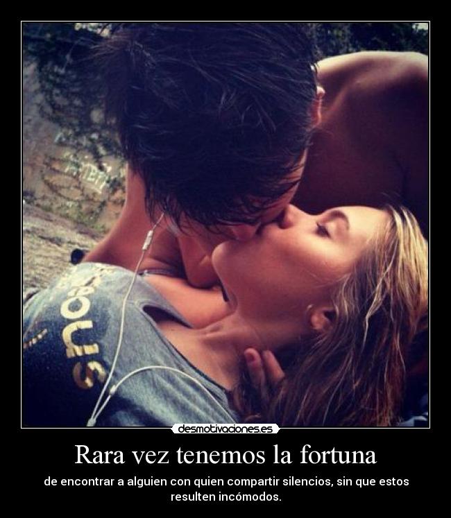 Rara vez tenemos la fortuna - de encontrar a alguien con quien compartir silencios, sin que estos
resulten incómodos.