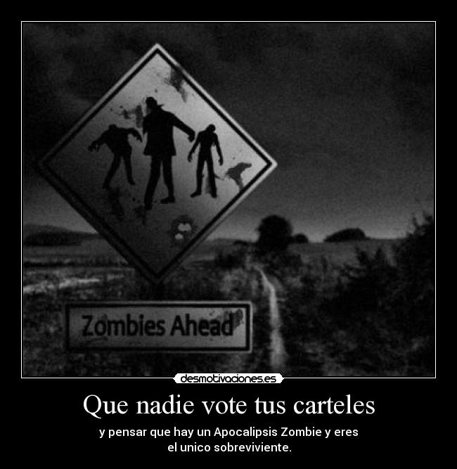 Que nadie vote tus carteles - y pensar que hay un Apocalipsis Zombie y eres
el unico sobreviviente.