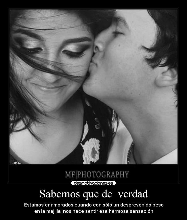 Sabemos que de verdad - Estamos enamorados cuando con sólo un desprevenido beso
en la mejilla nos hace sentir esa hermosa sensación