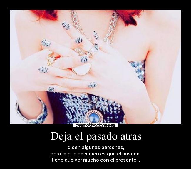 Deja el pasado atras - dicen algunas personas,
pero lo que no saben es que el pasado
tiene que ver mucho con el presente...