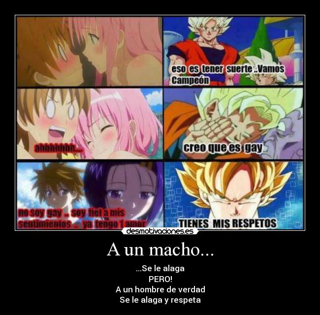 A un macho... - ...Se le alaga
PERO!
A un hombre de verdad
Se le alaga y respeta