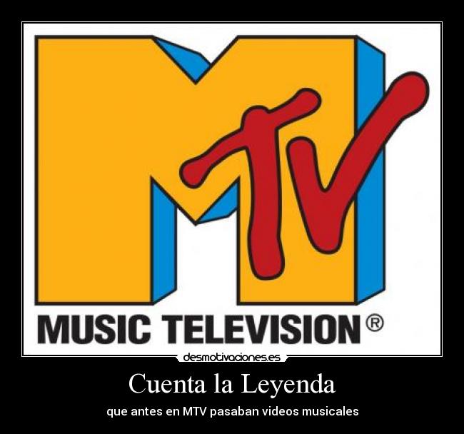 Cuenta la Leyenda - que antes en MTV pasaban videos musicales