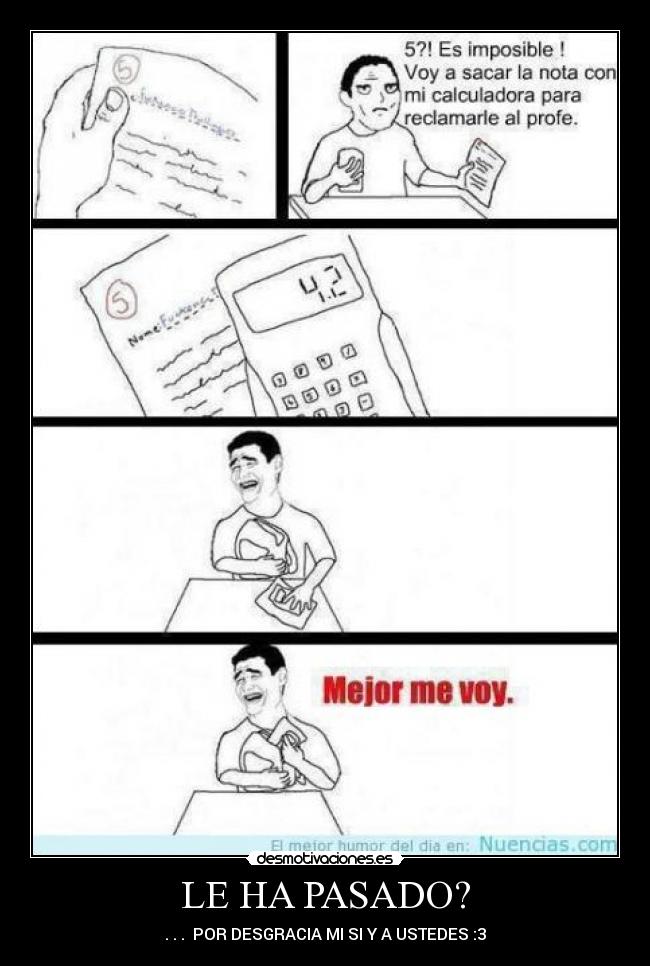 LE HA PASADO? - . . . POR DESGRACIA MI SI Y A USTEDES :3
