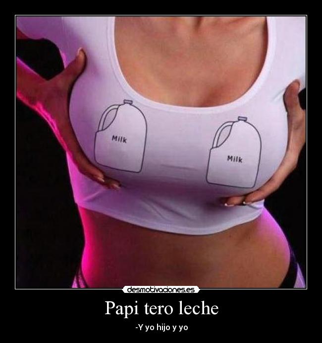 Papi tero leche - -Y yo hijo y yo