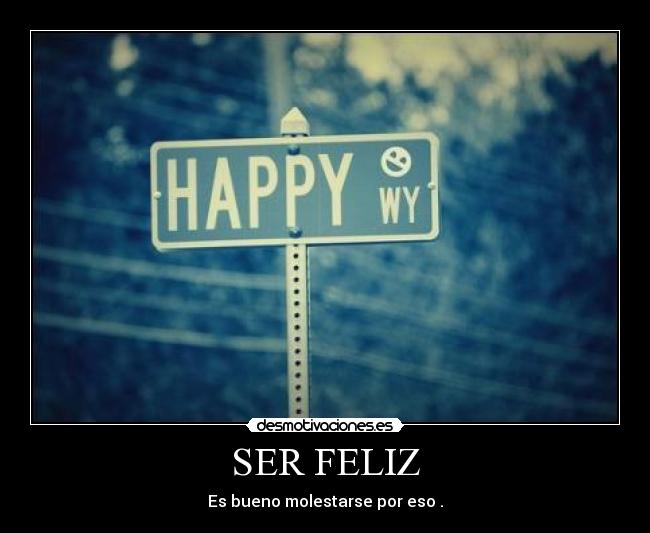 SER FELIZ - Es bueno molestarse por eso .