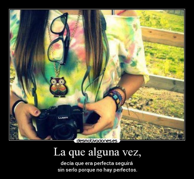 La que alguna vez, - decía que era perfecta seguirá
sin serlo porque no hay perfectos.