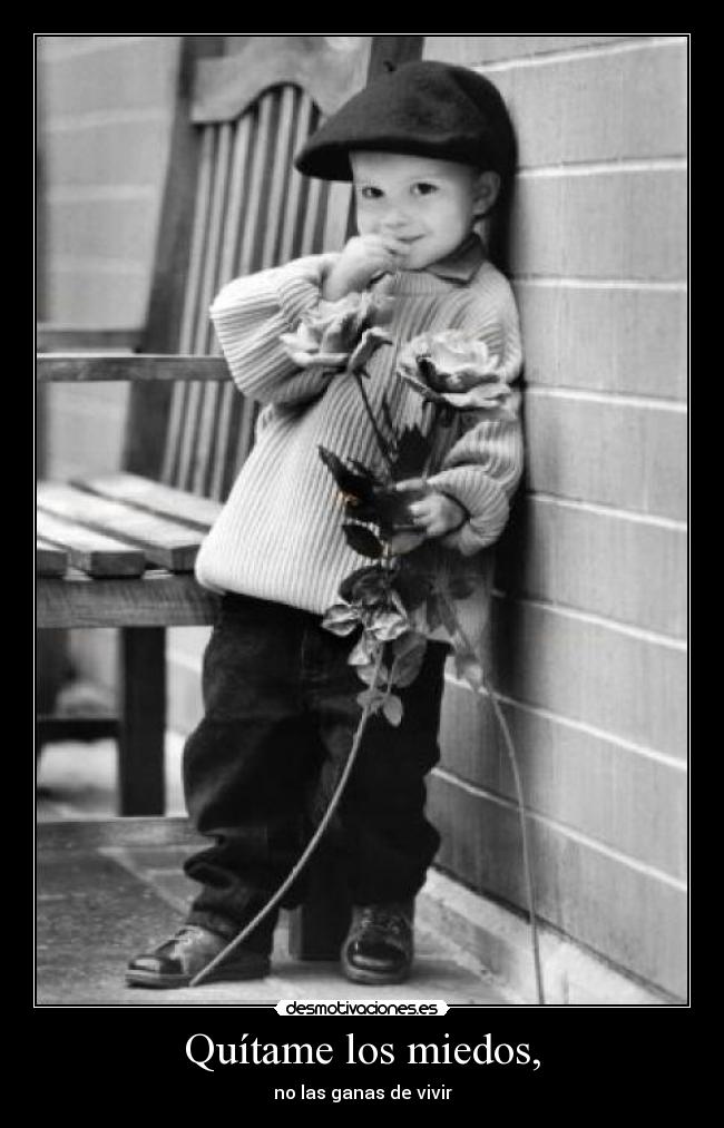 Quítame los miedos, - no las ganas de vivir