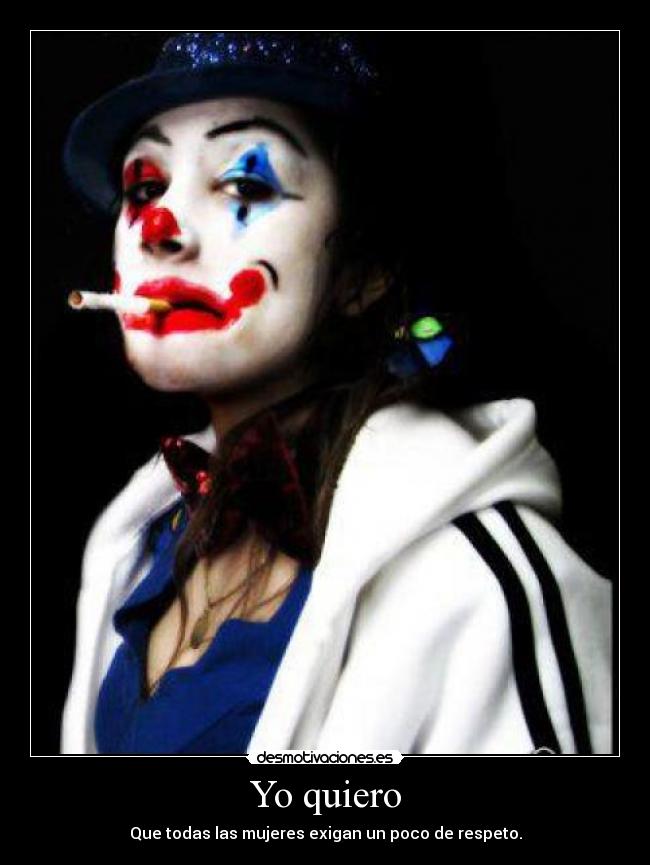 Yo quiero - Que todas las mujeres exigan un poco de respeto.
