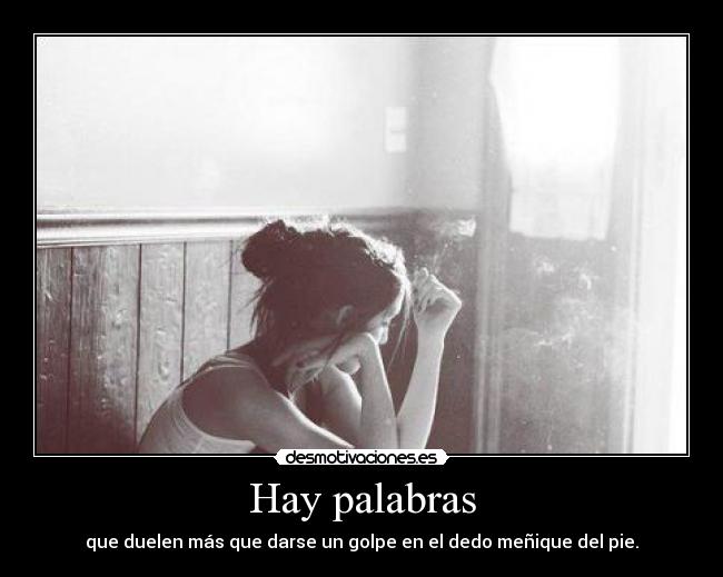 Hay palabras - que duelen más que darse un golpe en el dedo meñique del pie.