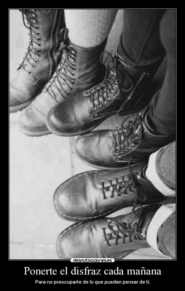 Ponerte el disfraz cada mañana - Para no preocuparte de lo que puedan pensar de tí.