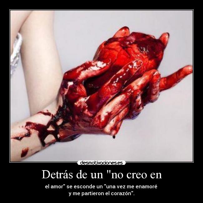 Detrás de un no creo en - el amor se esconde un una vez me enamoré
y me partieron el corazón.