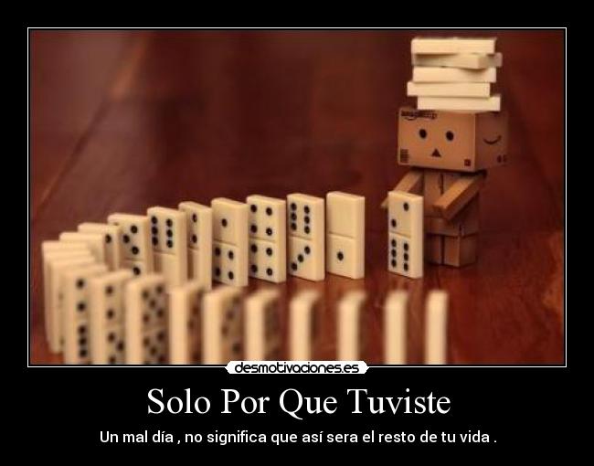 Solo Por Que Tuviste - Un mal día , no significa que así sera el resto de tu vida .