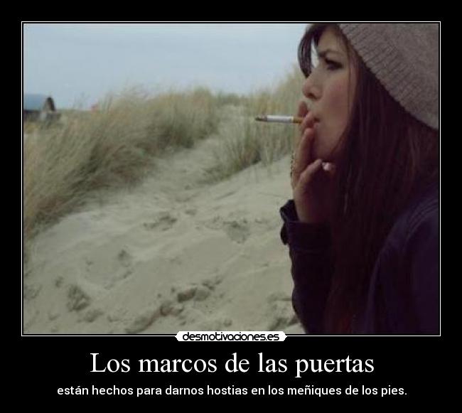 Los marcos de las puertas - están hechos para darnos hostias en los meñiques de los pies.