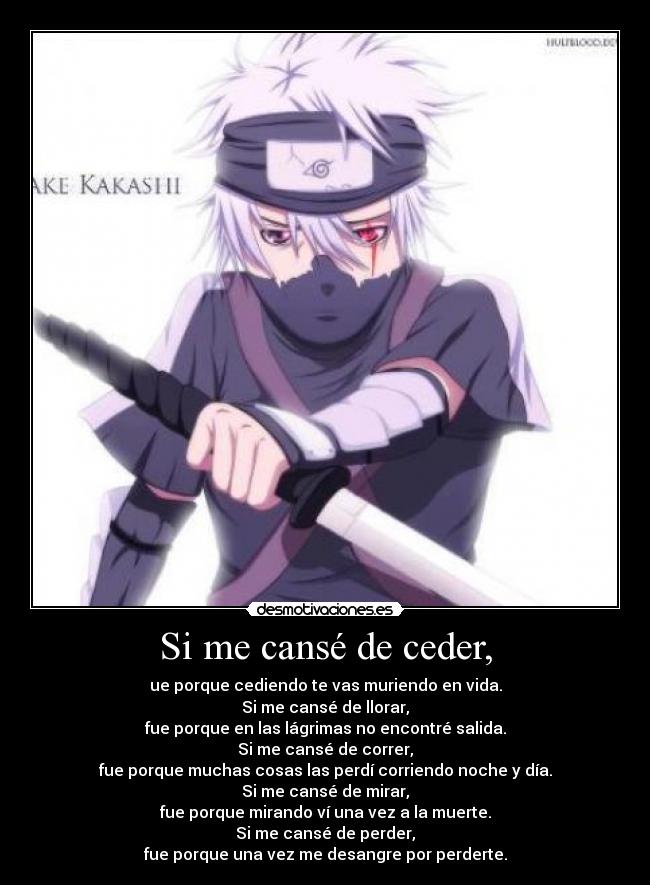 Si me cansé de ceder, - ue porque cediendo te vas muriendo en vida.
Si me cansé de llorar,
fue porque en las lágrimas no encontré salida.
Si me cansé de correr,
fue porque muchas cosas las perdí corriendo noche y día.
Si me cansé de mirar,
fue porque mirando ví una vez a la muerte.
Si me cansé de perder,
fue porque una vez me desangre por perderte.