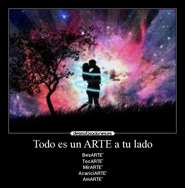 Todo es un ARTE a tu lado - BesARTE
TocARTE
MirARTE
AcariciARTE
AmARTE