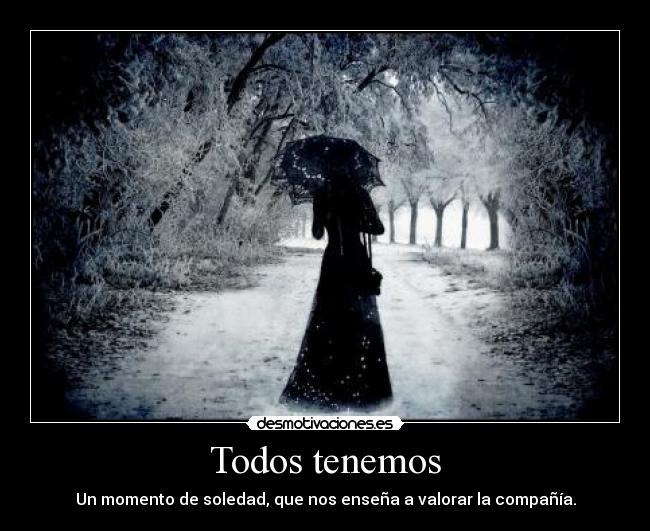 Todos tenemos - Un momento de soledad, que nos enseña a valorar la compañía.