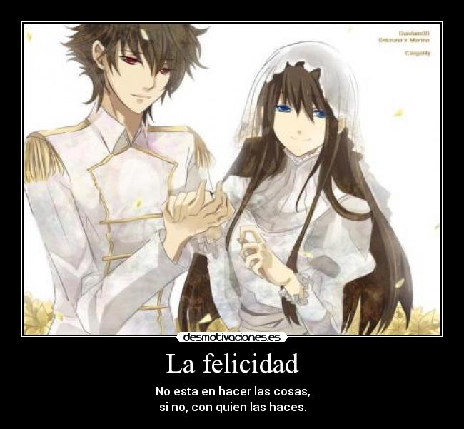 La felicidad - No esta en hacer las cosas,
si no, con quien las haces.