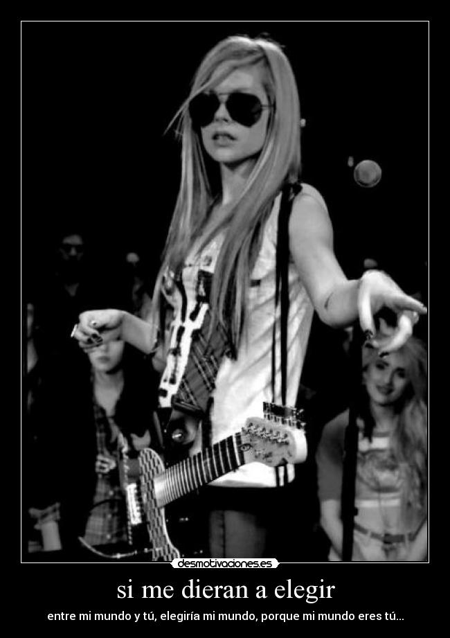 si me dieran a elegir - entre mi mundo y tú, elegiría mi mundo, porque mi mundo eres tú...