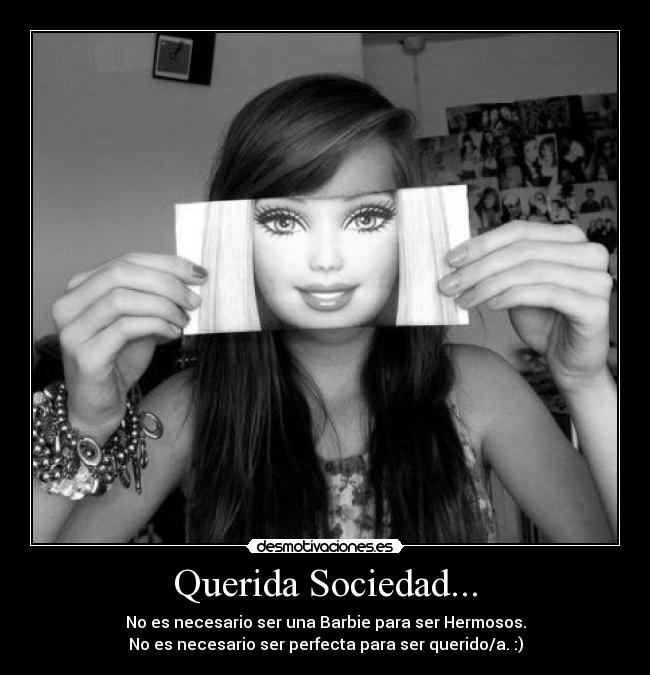 Querida Sociedad... - No es necesario ser una Barbie para ser Hermosos.
No es necesario ser perfecta para ser querido/a. :)
