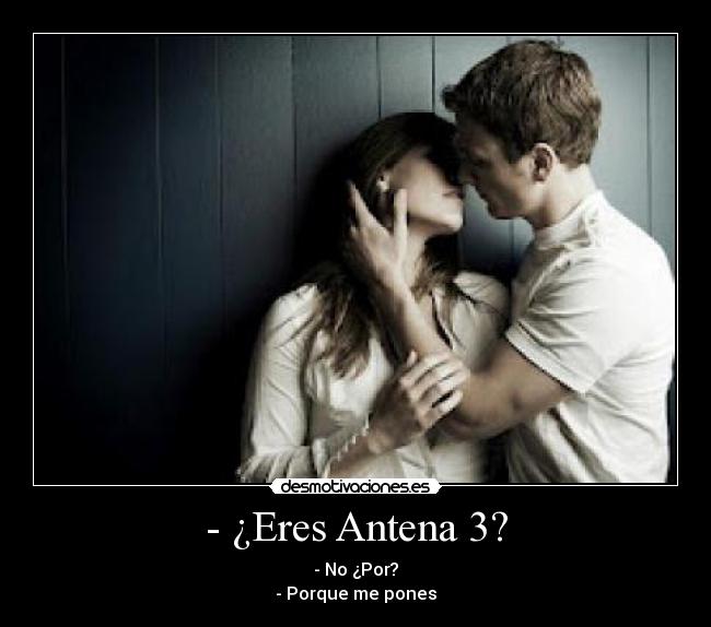 - ¿Eres Antena 3? - - No ¿Por?
- Porque me pones