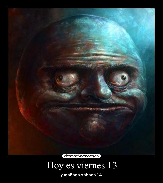 Hoy es viernes 13 - y mañana sábado 14.