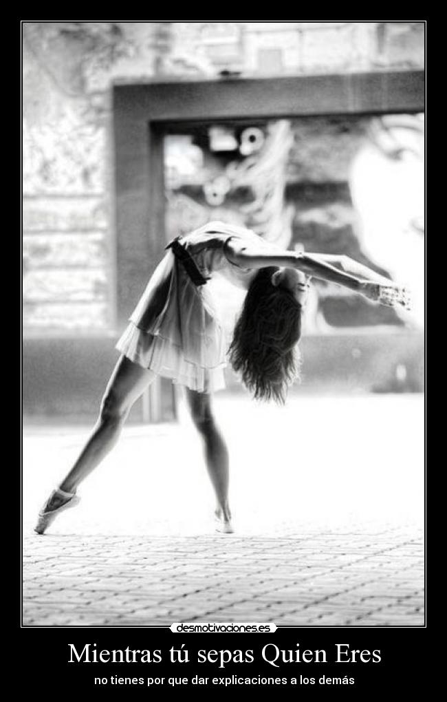 Mientras tú sepas Quien Eres - no tienes por que dar explicaciones a los demás